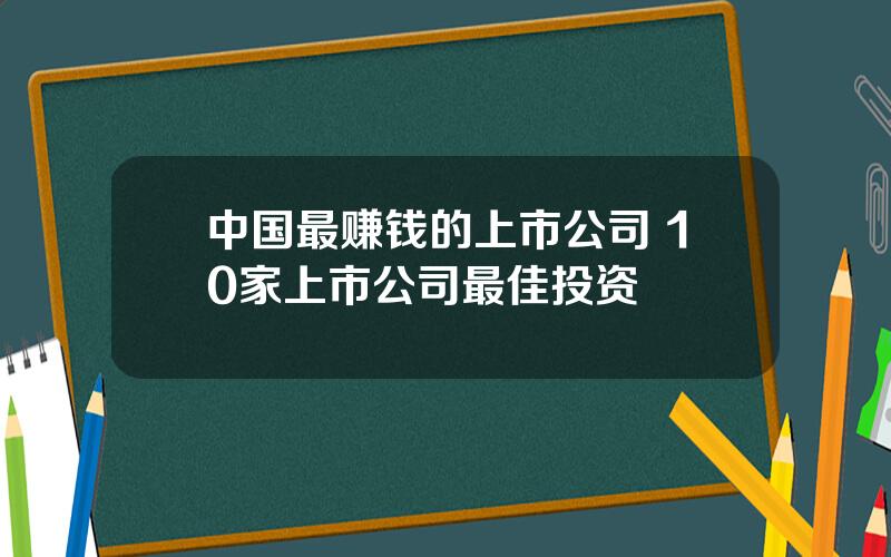 中国最赚钱的上市公司 10家上市公司最佳投资